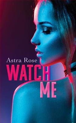 Watch Me by Astra Rose